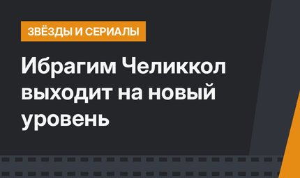Ибрагим Челиккол выходит на новый уровень