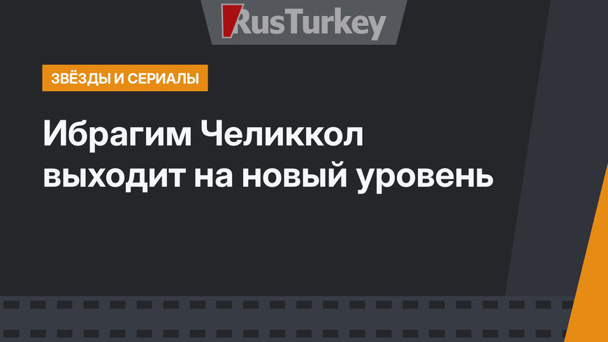 Ибрагим Челиккол выходит на новый уровень