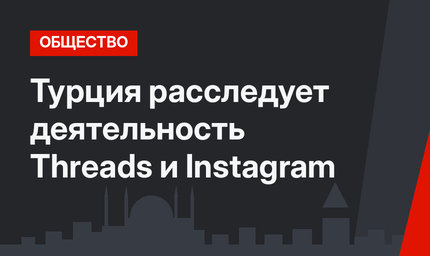 Турция расследует деятельность  Threads и Instagram
