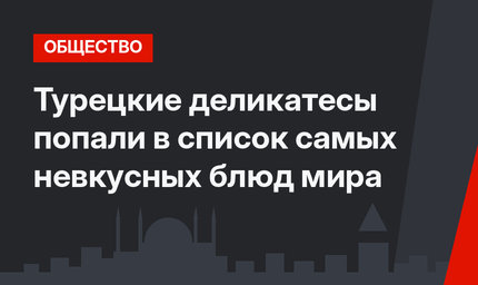 Турецкие деликатесы попали в список самых невкусных блюд мира