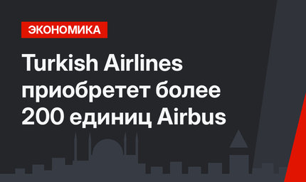 Turkish Airlines приобретет более 200 единиц Airbus