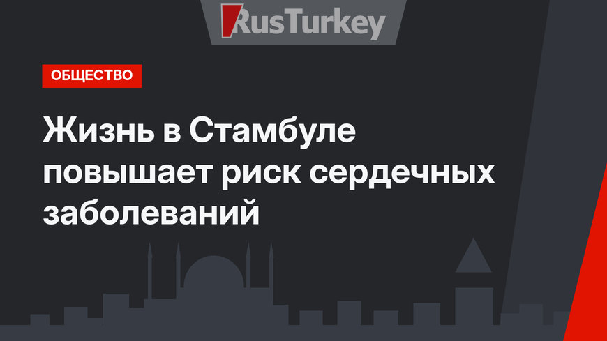 Жизнь в Стамбуле повышает риск сердечных заболеваний