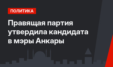 Правящая партия утвердила кандидата в мэры Анкары