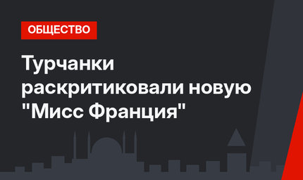 Турчанки раскритиковали новую "Мисс Франция"