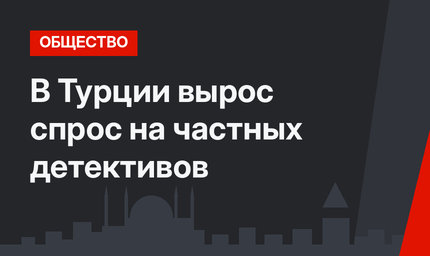 В Турции вырос спрос на частных детективов