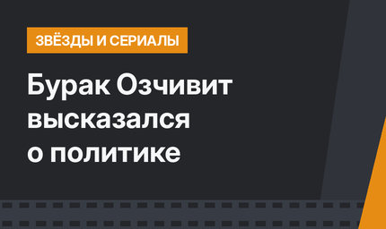Бурак Озчивит высказался о политике