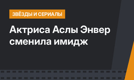 Актриса Аслы Энвер сменила имидж