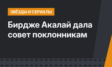 Бирдже Акалай дала совет поклонникам