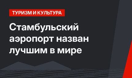Стамбульский аэропорт назван лучшим в мире