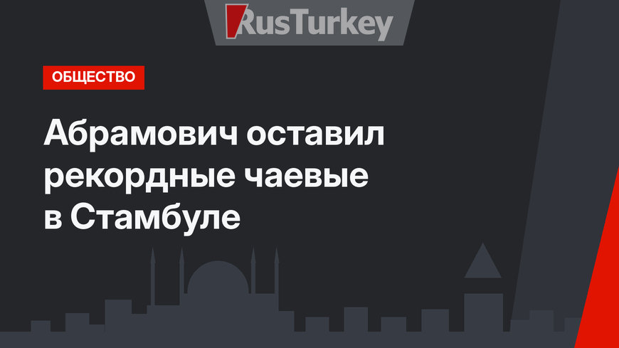 Абрамович оставил рекордные чаевые в Стамбуле