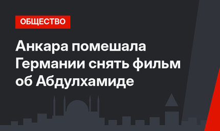 Анкара помешала Германии снять фильм об Абдулхамиде
