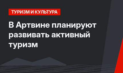 В Артвине планируют развивать активный туризм