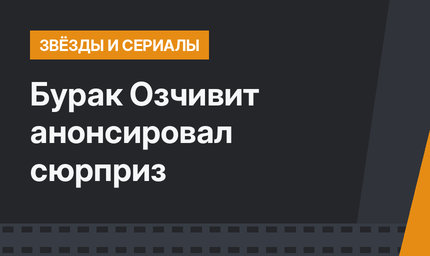Бурак Озчивит анонсировал сюрприз