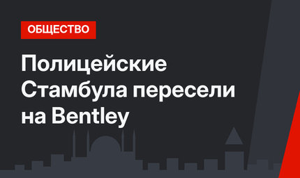 Полицейские Стамбула пересели на  Bentley