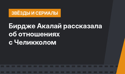 Бирдже Акалай рассказала об отношениях с Челикколом