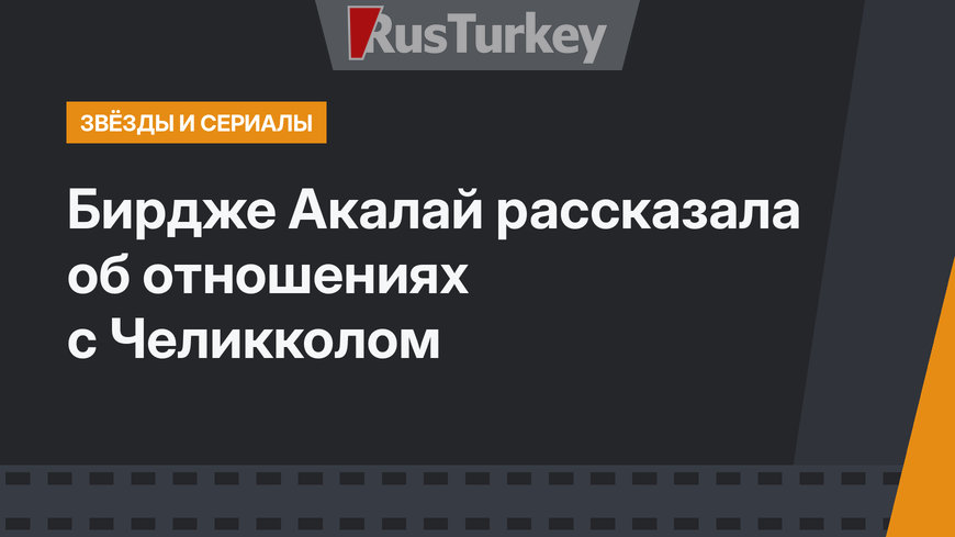 Бирдже Акалай рассказала об отношениях с Челикколом