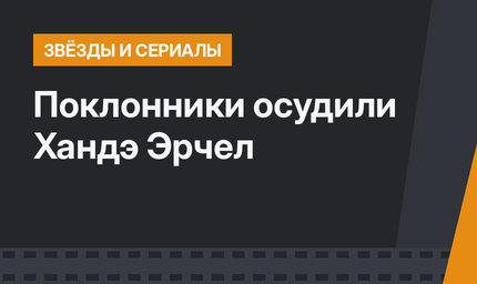Поклонники осудили Хандэ Эрчел