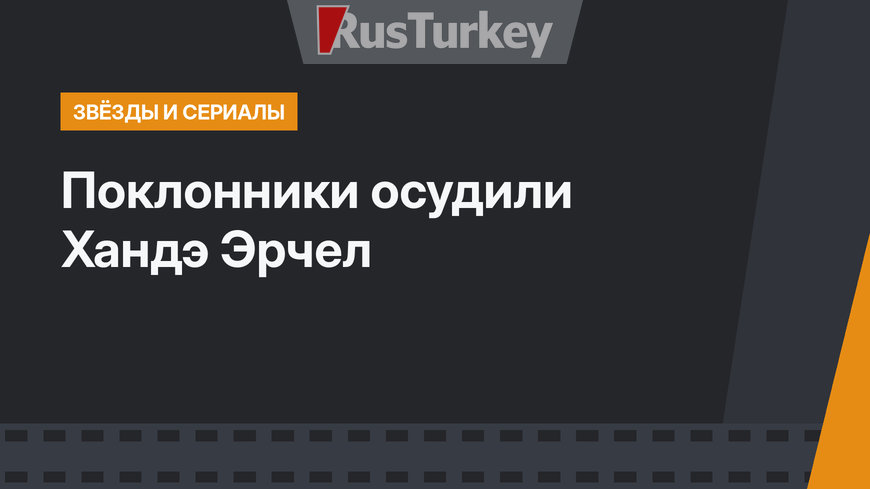 Поклонники осудили Хандэ Эрчел