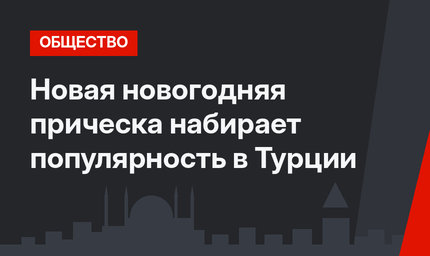 Новая новогодняя прическа набирает популярность в Турции