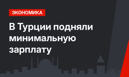 В Турции подняли минимальную зарплату