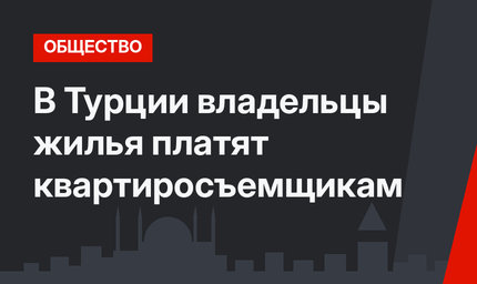 В Турции владельцы жилья платят квартиросъемщикам