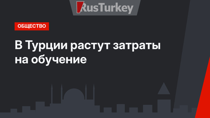 В Турции растут затраты на обучение
