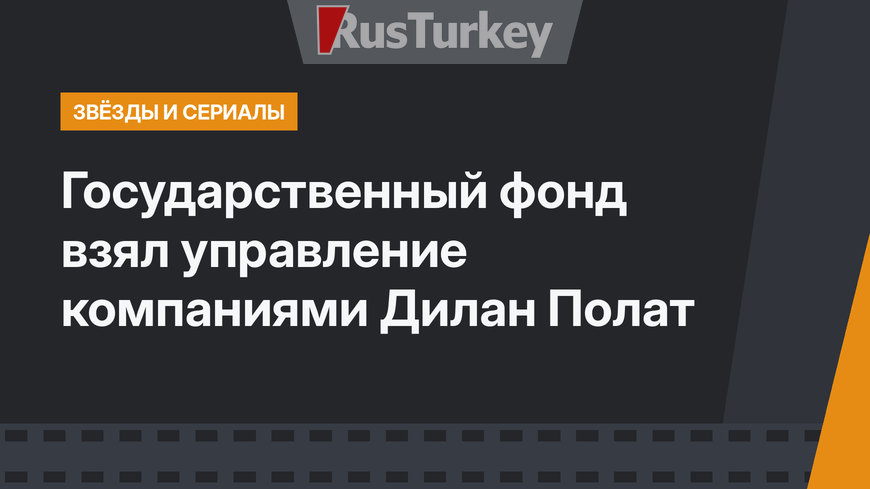 Государственный фонд взял управление компаниями Дилан Полат