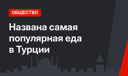 Названа самая популярная еда в Турции