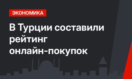В Турции составили рейтинг онлайн-покупок