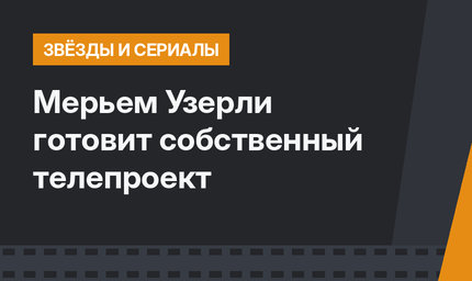 Мерьем Узерли готовит собственный телепроект