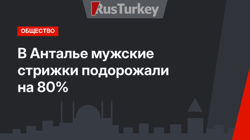 В Анталье мужские стрижки подорожали на 80%