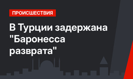 В Турции задержана "Баронесса разврата"