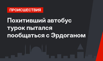 Похитивший автобус турок пытался пообщаться с Эрдоганом