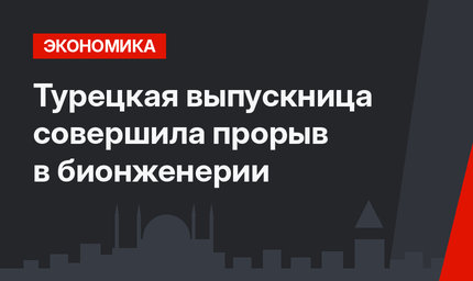 Турецкая выпускница совершила прорыв в бионженерии