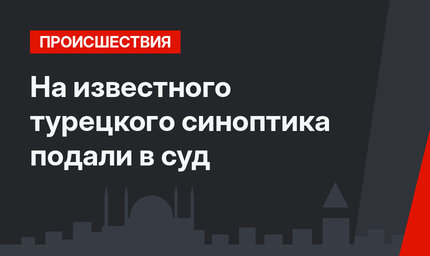 На известного турецкого синоптика подали в суд