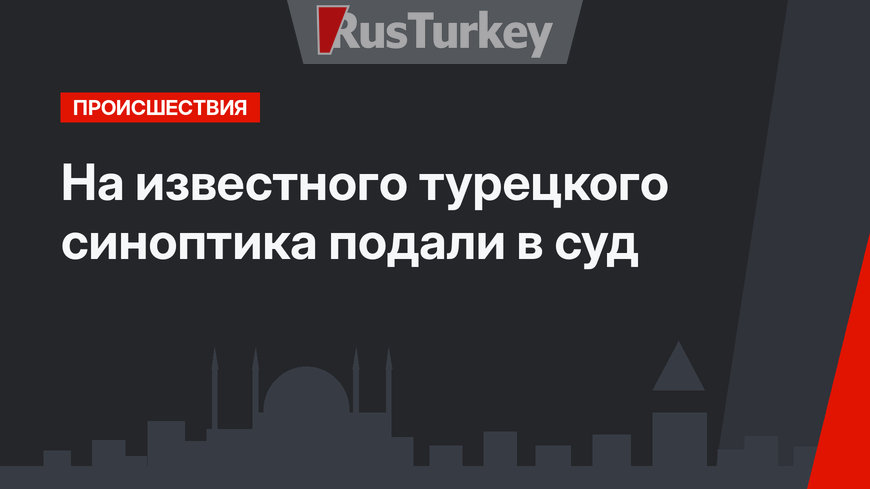 На известного турецкого синоптика подали в суд