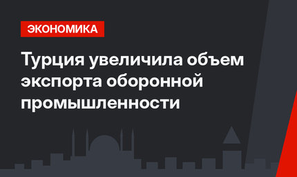 Турция увеличила объем экспорта оборонной промышленности