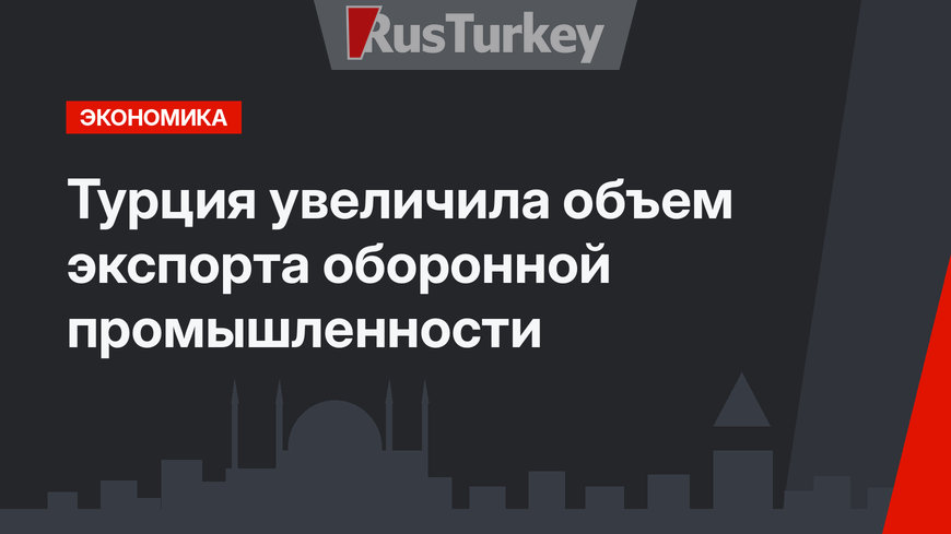 Турция увеличила объем экспорта оборонной промышленности