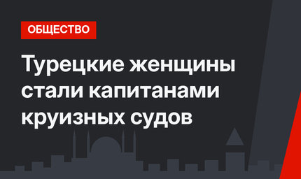 Турецкие женщины стали капитанами круизных судов