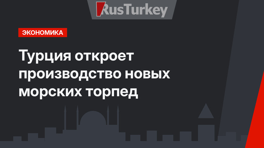 Турция откроет производство новых морских торпед
