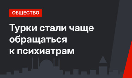 Турки стали чаще обращаться к психиатрам
