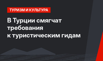 В Турции смягчат требования к туристическим гидам