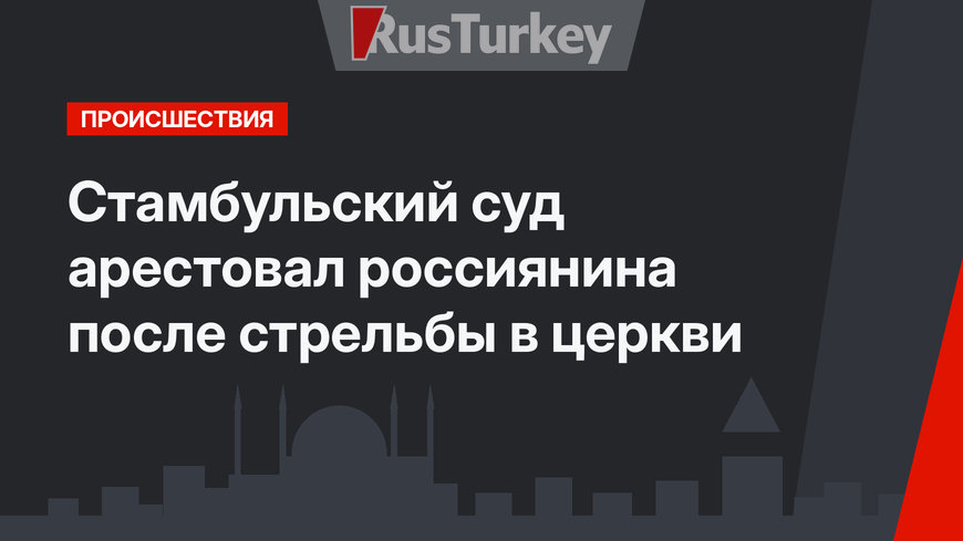 Стамбульский суд арестовал россиянина после стрельбы в церкви