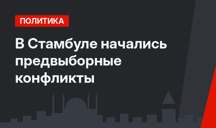 В Стамбуле начались предвыборные конфликты