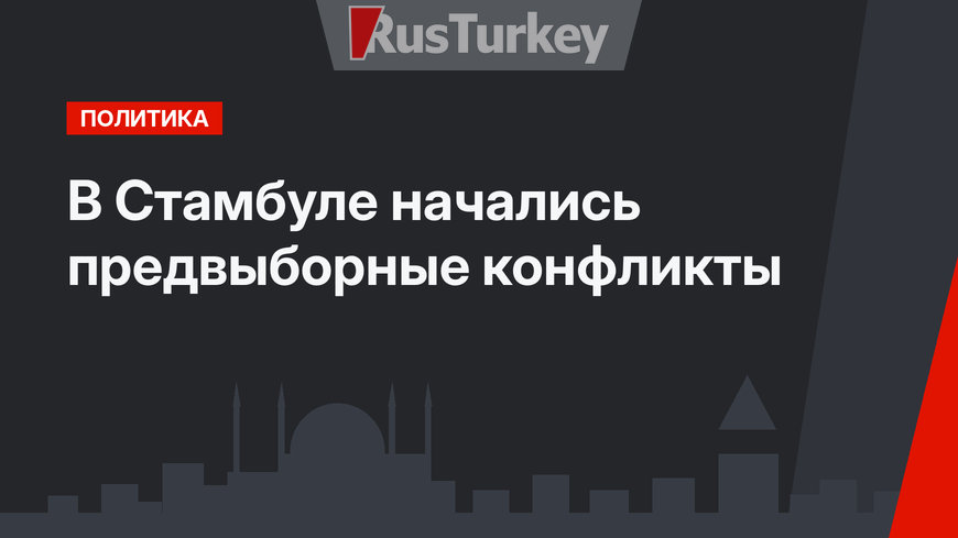 В Стамбуле начались предвыборные конфликты