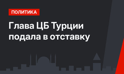 Глава ЦБ Турции подала в отставку