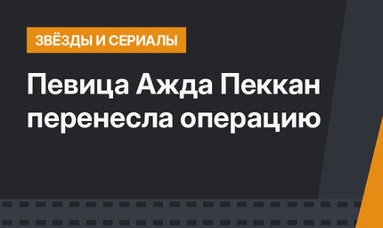 Певица Ажда Пеккан перенесла операцию