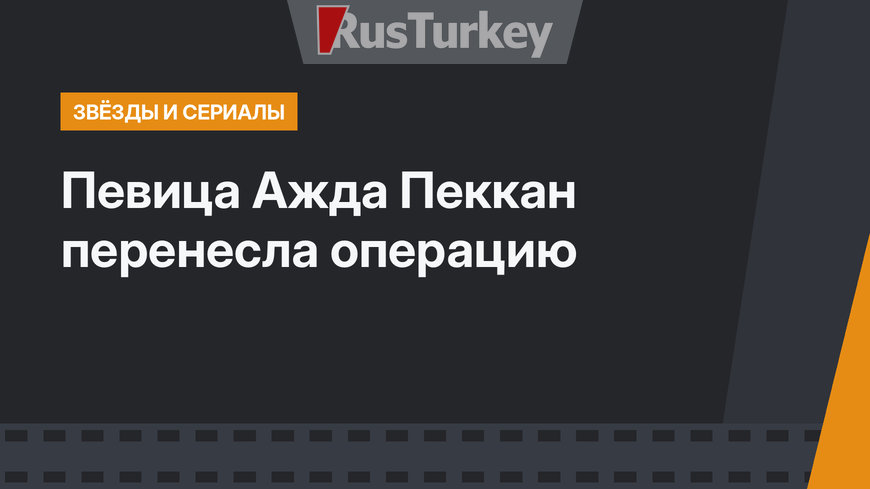 Певица Ажда Пеккан перенесла операцию