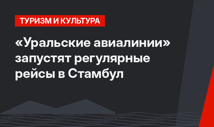 «Уральские авиалинии» запустят регулярные рейсы в Стамбул