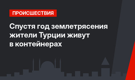 Спустя год землетрясения жители Турции живут в контейнерах